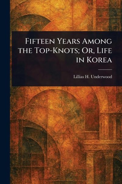 Fifteen Years Among the Top-Knots; Or, Life in Korea