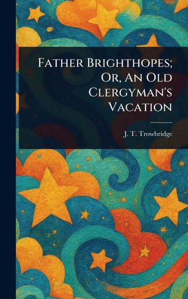 Father Brighthopes; Or, An Old Clergyman's Vacation Father Brighthopes; Or, An Old Clergyman's Vacation