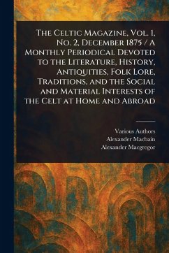 The Celtic Magazine, Vol. 1, No. 2, December 1875 / A Monthly Periodical Devoted to the Literature, History, Antiquities, Folk Lore, Traditions, and the Social and Material Interests of the Celt at Home and Abroad - Various; Macbain, Alexander; Macgregor, Alexander