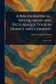 A Bibliographical, Antiquarian and Picturesque Tour in France and Germany A Bibliographical, Antiquarian and Picturesque Tour in France and Germany