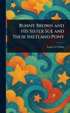 Bunny Brown and His Sister Sue and Their Shetland Pony Bunny Brown and His Sister Sue and Their Shetland Pony