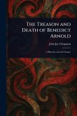 The Treason and Death of Benedict Arnold The Treason and Death of Benedict Arnold