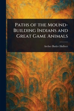 Paths of the Mound-Building Indians and Great Game Animals - Hulbert, Archer Butler