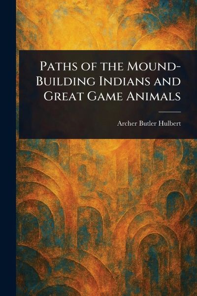 Paths of the Mound-Building Indians and Great Game Animals Paths of the Mound-Building Indians and Great Game Animals