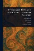 Stories of Boys and Girls Who Loved the Saviour Stories of Boys and Girls Who Loved the Saviour