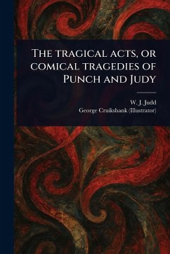 The Tragical Acts, or Comical Tragedies of Punch and Judy - Judd, W J (William J; Cruikshank, George