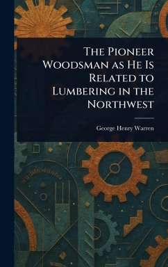 The Pioneer Woodsman as He Is Related to Lumbering in the Northwest - Warren, George Henry