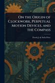 On the Origin of Clockwork, Perpetual Motion Devices, and the Compass On the Origin of Clockwork, Perpetual Motion Devices, and the Compass