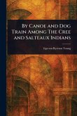 By Canoe and Dog Train Among The Cree and Salteaux Indians By Canoe and Dog Train Among The Cree and Salteaux Indians