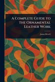 A Complete Guide to the Ornamental Leather Work A Complete Guide to the Ornamental Leather Work