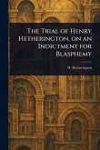 The Trial of Henry Hetherington, on an Indictment for Blasphemy The Trial of Henry Hetherington, on an Indictment for Blasphemy