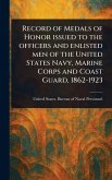 Record of Medals of Honor Issued to the Officers and Enlisted Men of the United States Navy, Marine Corps and Coast Guard, 1862-1923