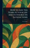 How to Add Ten Years to Your Life and to Double Its Satisfactions