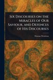 Six Discourses on the Miracles of Our Saviour, and Defences of His Discourses Six Discourses on the Miracles of Our Saviour, and Defences of His Discourses