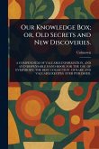 Our Knowledge Box; or, Old Secrets and New Discoveries. Our Knowledge Box; or, Old Secrets and New Discoveries.