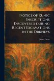 Notice of Runic Inscriptions Discovered During Recent Excavations in the Orkneys Notice of Runic Inscriptions Discovered During Recent Excavations in the Orkneys