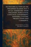 An Historical View of the Philippine Islands, Vol 2 (of 2) / Exhibiting Their Discovery, Population, Language, Government, Manners, Customs, Productions and Commerce.