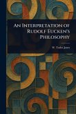 An Interpretation of Rudolf Eucken's Philosophy An Interpretation of Rudolf Eucken's Philosophy