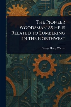 Cover The Pioneer Woodsman as He Is Related to Lumbering in the Northwest