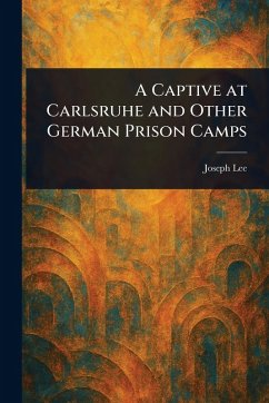 A Captive at Carlsruhe and Other German Prison Camps - Lee, Joseph