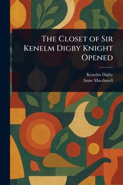 The Closet of Sir Kenelm Digby Knight Opened - Digby, Kenelm; Macdonell, Anne