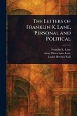 The Letters of Franklin K. Lane, Personal and Political The Letters of Franklin K. Lane, Personal and Political