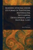 Modern Atheism Under Its Forms of Pantheism, Materialism, Secularism, Development, and Natural Laws Modern Atheism Under Its Forms of Pantheism, Materialism, Secularism, Development, and Natural Laws