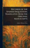 Records of the Spanish Inquisition, Translated From the Original Manuscripts Records of the Spanish Inquisition, Translated From the Original Manuscripts