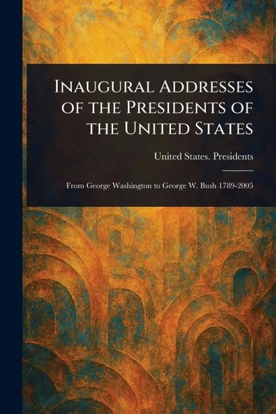 Inaugural Addresses of the Presidents of the United States Inaugural Addresses of the Presidents of the United States