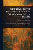 Incentives to the Study of the Ancient Period of American History Incentives to the Study of the Ancient Period of American History