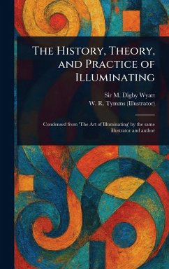 The History, Theory, and Practice of Illuminating - Wyatt, M Digby (Matthew Digby); Tymms, W R (William Robert)