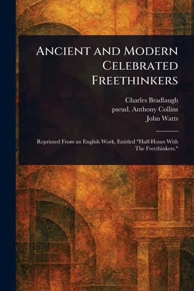 Ancient and Modern Celebrated Freethinkers Ancient and Modern Celebrated Freethinkers
