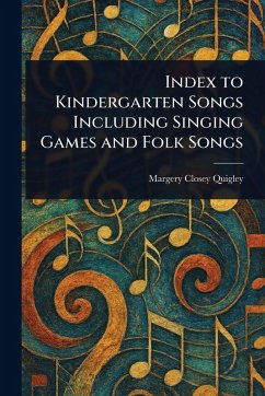Index to Kindergarten Songs Including Singing Games and Folk Songs - Quigley, Margery Closey Index to Kindergarten Songs Including Singing Games and Folk Songs - Quigley, Margery Closey