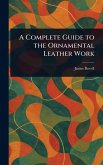 A Complete Guide to the Ornamental Leather Work A Complete Guide to the Ornamental Leather Work