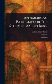 An American Patrician, or The Story of Aaron Burr An American Patrician, or The Story of Aaron Burr