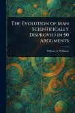 The Evolution of Man Scientifically Disproved in 50 Arguments
