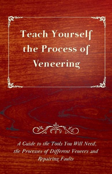 Teach Yourself the Process of Veneering - A Guide to the Tools You Will Need, the Processes of Different Veneers and Repairing Faults (eBook, ePUB) Teach Yourself the Process of Veneering - A Guide to the Tools You Will Need, the Processes of Different Veneers and Repairing Faults (eBook, ePUB)