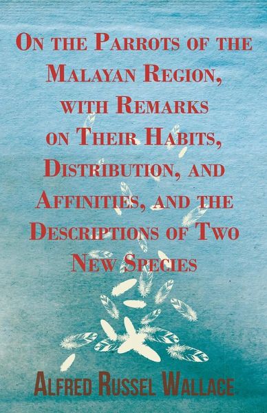 On the Parrots of the Malayan Region, with Remarks on Their Habits, Distribution, and Affinities, and the Descriptions of Two New Species (eBook, ePUB)