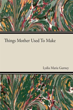 Things Mother Used to Make - A Collection of Old Time Recipes, Some Nearly One Hundred Years Old and Never Published Before (eBook, ePUB) - Gurney, Lydia Maria