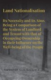 Land Nationalisation its Necessity and its Aims Being a Comparison of the System of Landlord and Tenant with that of Occupying Ownership in their Influence on the Well-being of the People (eBook, ePUB)