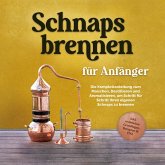 Schnapsbrennen für Anfänger: Die Komplettanleitung zum Maischen, Destillieren und Aromatisieren, um Schritt für Schritt Ihren eigenen Schnaps zu brennen - inkl. rechtlicher Grundlagen, Rezepten & FAQ (MP3-Download)