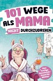 101 Wege, als Mama nicht durchzudrehen 101 Wege, als Mama nicht durchzudrehen