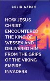 How Jesus Christ Encountered the King of Wessex and Delivered Him from the Grips of the Viking Empire Invaders How Jesus Christ Encountered the King of Wessex and Delivered Him from the Grips of the Viking Empire Invaders