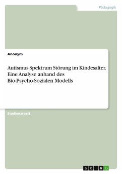 Autismus Spektrum Störung im Kindesalter. Eine Analyse anhand des Bio-Psycho-Sozialen Modells Autismus Spektrum Störung im Kindesalter. Eine Analyse anhand des Bio-Psycho-Sozialen Modells