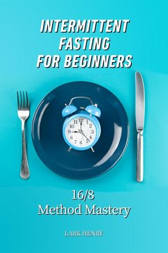 Intermittent Fasting for Beginners: 16/8 Method Mastery (eBook, ePUB) - Henry, Lark