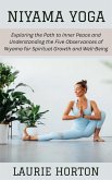 Niyama Yoga: Exploring the Path to Inner Peace and Understanding the Five Observances of Niyama for Spiritual Growth and Well-Being (eBook, ePUB) Niyama Yoga: Exploring the Path to Inner Peace and Understanding the Five Observances of Niyama for Spiritual Growth and Well-Being (eBook, ePUB)