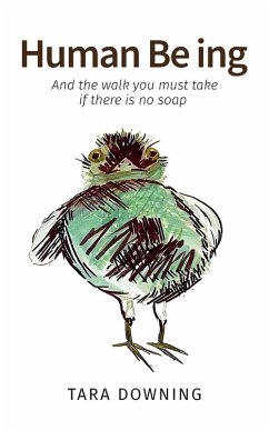 Human Be ing, And the walk you must take if there is no soap - Downing, Tara