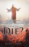 Do You Know Where You Are Going When You Die?