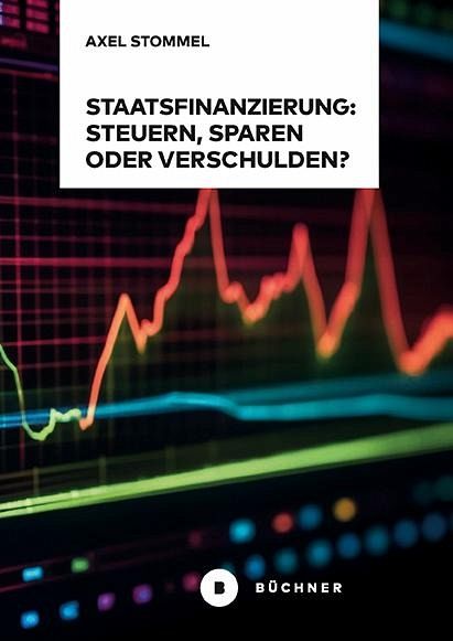 Staatsfinanzierung: Steuern, Sparen oder Verschulden? Staatsfinanzierung: Steuern, Sparen oder Verschulden?