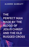 The Perfect Man Made by the Blood of Jesus Christ and the Old Rugged Cross The Perfect Man Made by the Blood of Jesus Christ and the Old Rugged Cross
